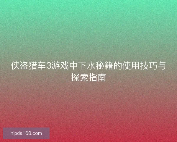 侠盗猎车3游戏中下水秘籍的使用技巧与探索指南