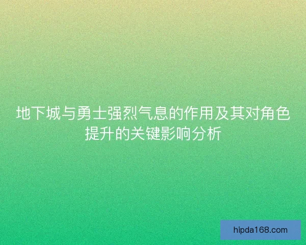 地下城与勇士强烈气息的作用及其对角色提升的关键影响分析