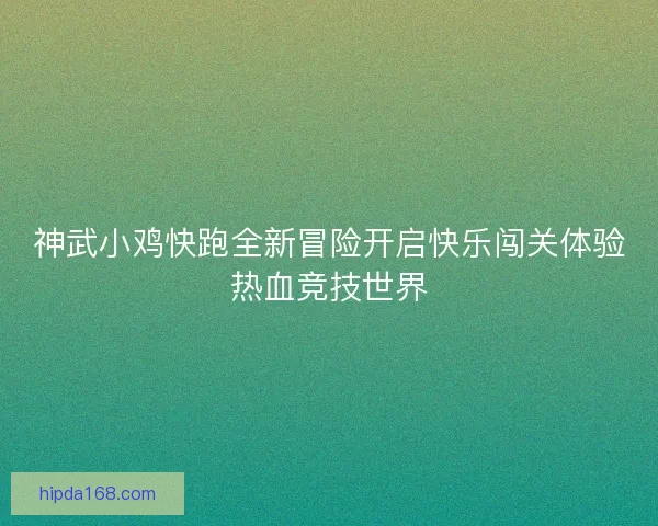神武小鸡快跑全新冒险开启快乐闯关体验热血竞技世界