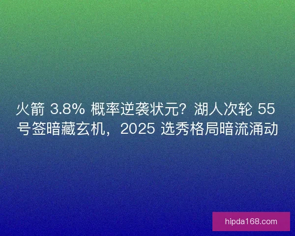 火箭 3.8% 概率逆袭状元？湖人次轮 55 号签暗藏玄机，2025 选秀格局暗流涌动
