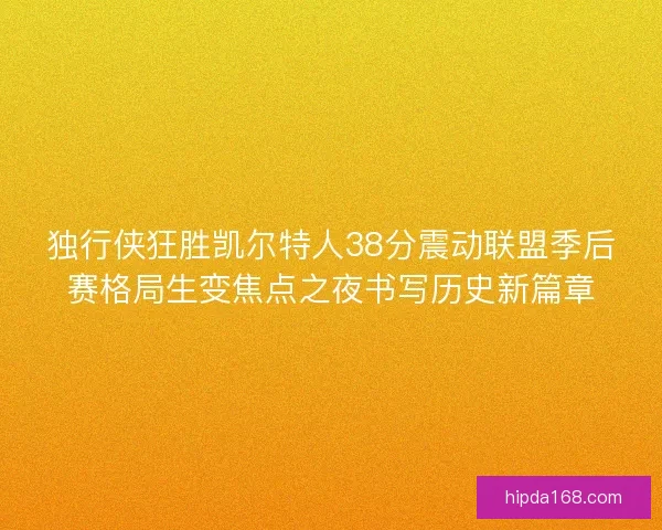 独行侠狂胜凯尔特人38分震动联盟季后赛格局生变焦点之夜书写历史新篇章