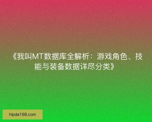 《我叫MT数据库全解析：游戏角色、技能与装备数据详尽分类》